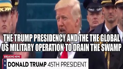 The Trump Presidency and the The Global US Military Operation to Drain the Swamp!