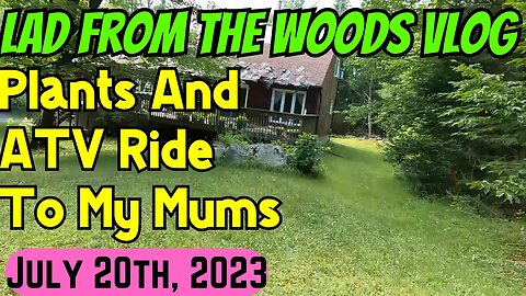 July 20th, 2023 | Lad From The Woods Vlog | Plants And ATV Ride To My Mums
