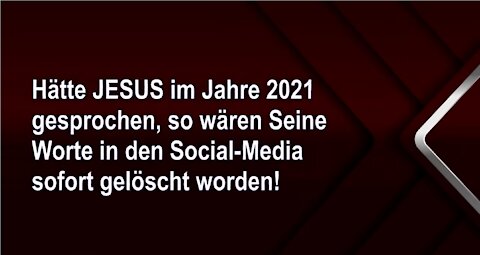 Hätte JESUS im 2021 gesprochen, so wären Seine Worte in den Social-Media sofort gelöscht worden!