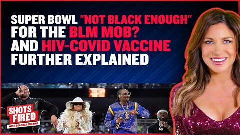 Super Bowl "not black enough" for the BLM Mob? and HIV- Covid Vaccine Further explained