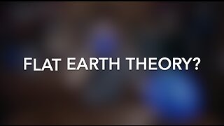 FLAT EARTH THEORY?