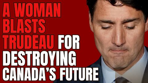 A Woman Blasts Trudeau for Destroying Canada's Future...