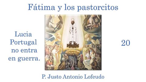 20. Fátima y los pastorcitos: Lucia. Portugal no entra en guerra. P. Justo Antonio Lofeudo.