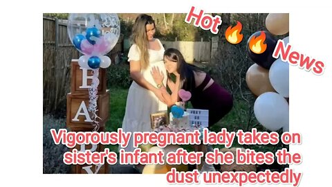 Vigorously pregnant lady takes on sister's infant after she bites the dust unexpectedly