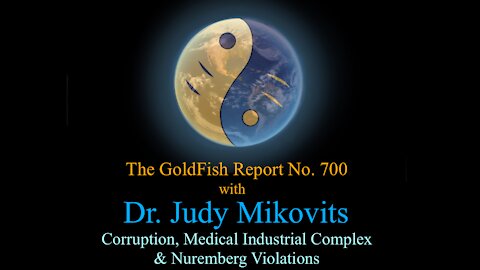 The GoldFish Report No. 700 - Dr. Judy Mikovits - Corruption and Nuremberg Violations