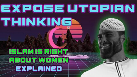 Expose Utopian thinking: Islam is Right About Women