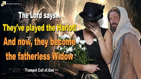 They have played the Harlot, and now they become the fatherless Widow 🎺 Trumpet Call of God