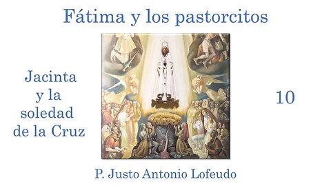 10. Fátima y los pastorcitos :Jacinta y la soledad de la Cruz. P. Justo Antonio Lofeudo.