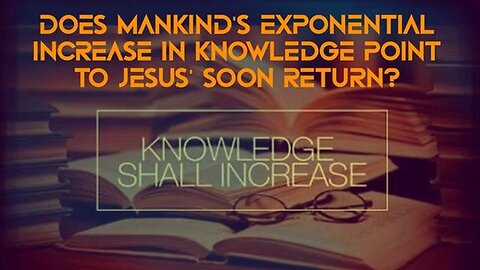 Exponential Increase In Knowledge Point To Jesus’ Soon Return