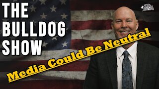 The Media Could Be Neutral | The Bulldog Show