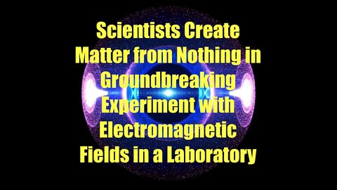 Scientists Create Matter From Nothing in Groundbreaking Experiment Using Electromagnetic Fields