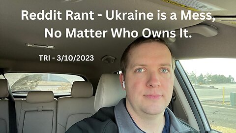 Rant - TRI - 3/10/2023 - Reddit Rant - Ukraine is a Mess, No Matter Who Owns It.
