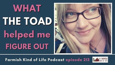 What the Toad Helped Me Figure Out | Farmish Kind of Life Podcast | Epi 213 (6-21-22)