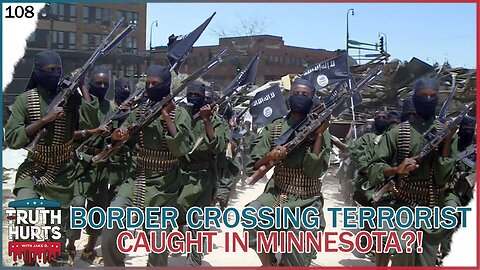 Truth Hurts #108 - Border Crossing Terrorist Caught in MN?!
