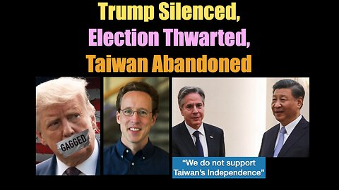 Planned Distress: Trump Silenced, Election Thwarted, Taiwan Abandoned