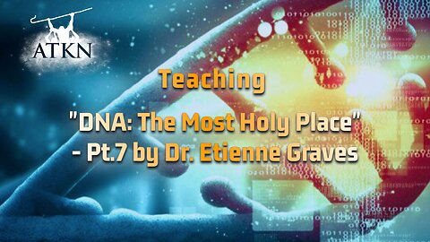 ATKN Teaching hosting: "DNA: The Most Holy Place" - Pt.7 by Dr. Etienne Graves