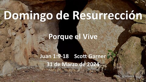 2024-03-31 - Porque el Vive (Jaun 1:9-18 - Scott Garner (Spanish)