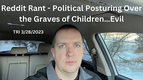 TRI - 3/28/2023 - Reddit Rant - Political Posturing Over the Graves of Children…Evil