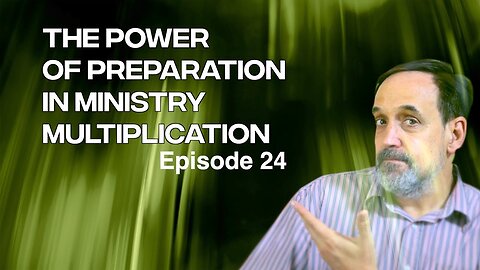 Part 7 - The power in preparation and ministry multiplication | Episode 24