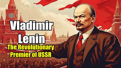 Vladimir Lenin: The Revolutionary Premier of USSR (1870 - 1924)