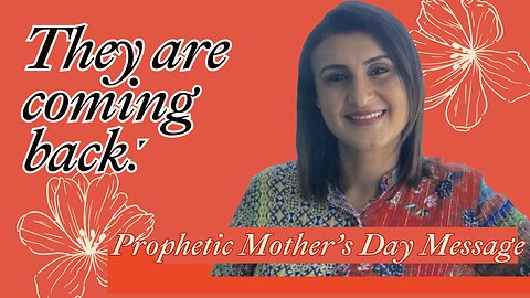 They Are Coming Back! Prophetic Mother's Day Message