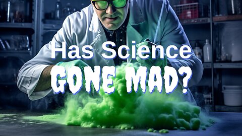Has Science Gone Mad? | Current Events, The World We Live In