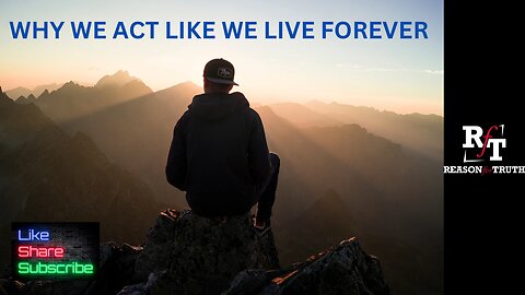 WHY WE ACT LIKE WE LIVE FOREVER