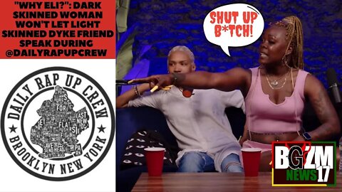 "Why Eli?": Dark Skinned Woman Won't Let Light skinned Dyke Friend Speak During @DailyRapUpCrew
