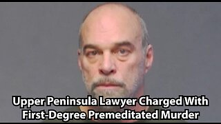 Upper Peninsula Lawyer Charged With First-Degree Premeditated Murder