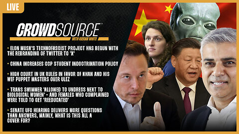 CrowdSource Podcast LIVE: Twitter X, CCP Ed Law, WEF ULEZ, Males Naked In Womans Spaces, & UFO Psyop