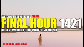 FINAL HOUR 1421 - URGENT WARNING DROP EVERYTHING AND SEE - WATCHMAN SOUNDING THE ALARM