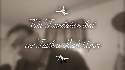 The Foundation that our Faith is Built Upon (part 1)