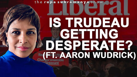 Are the Trudeau Liberals getting desperate? (Ft. Aaron Wudrick)