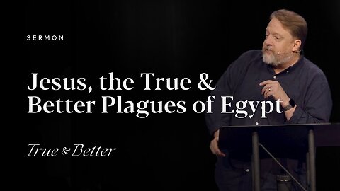TRUE & BETTER – Jesus, the True and Better Ten Plagues of Egypt – Sermon – Greg Pinkner – 09/24/23