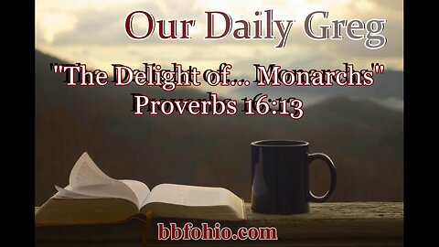 411 The Delight of... Monarchs (Proverbs 16:13) Our Daily Greg