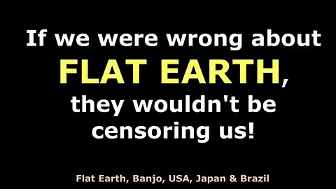 IF WE WERE WRONG ABOUT FLAT EARTH, THEY WOULDN'T BE CENSORING US!