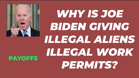 WHY IS JOE BIDEN HANDING OUT ILLEGAL WORK PERMITS TO ILLEGAL ALIENS?