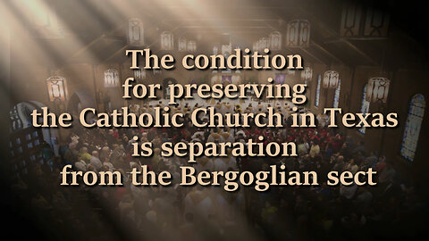 The condition for preserving the Catholic Church in Texas is separation from the Bergoglian sect