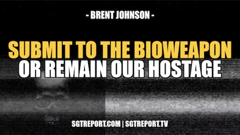 SUBMIT TO THE BIOWEAPON OR REMAIN OUR HOSTAGE FOREVER -- BRENT JOHNSON