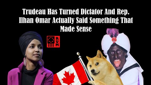 Trudea Has Turned Dictator And Rep. Ilhan Omar Actually Said Something That Made Sense