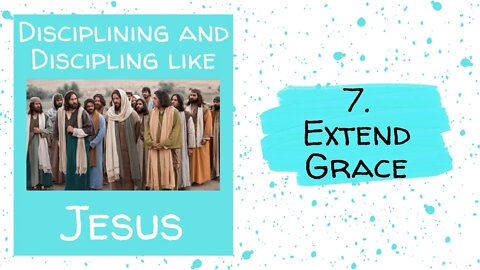 Disciplining and Discipling like Jesus - 7. Extend Grace