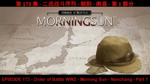 EPISODE 173 - Order of Battle WW2 - Morning Sun - Nanchang - Part 1