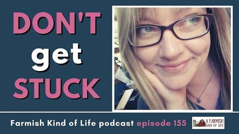 Don't Get Stuck | Farmish Kind of Life Podcast | Epi. 155 (6-15-21)