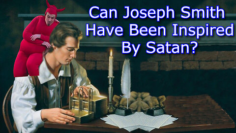 Is The Book of Mormon True? Can Joseph Smith Have Been Inspired by Satan?