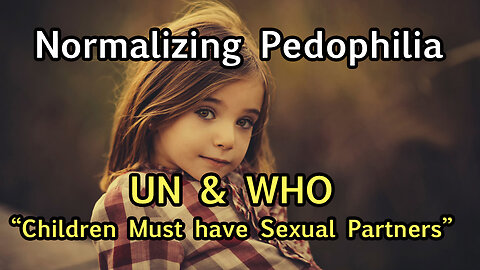 Normalize & Decriminalize Pedophilia: UN & WHO Agenda Implementing Now, Watch for New Legislation