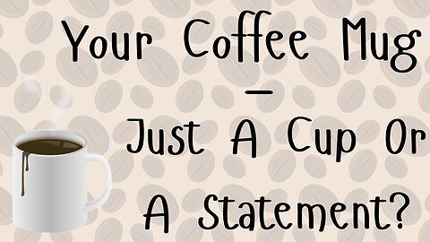 Your Coffee Mug - Just A Cup Or A Statement?