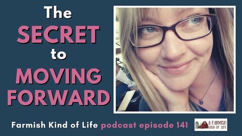 The Secret to Moving Forward | Farmish Kind of Life Podcast | Epi 141 (4-30-21)