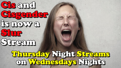 Cis and Cisgender is now a Slur Stream - Thursday Night Streams on Wednesday NIghts