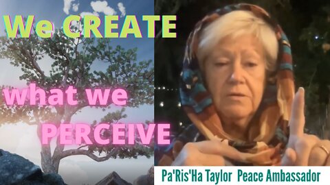 We Create What We Perceive - Words of wisdom and advice for these times - Grandmother Pa' Ris' Ha