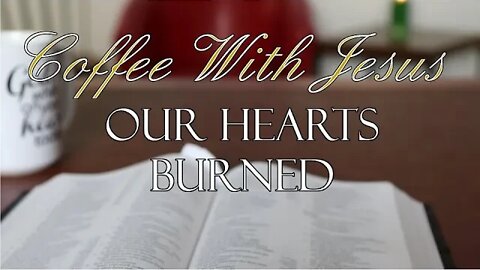 Coffee With Jesus #31 - Our Hearts Burned